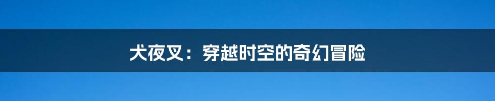 犬夜叉:穿越时空的奇幻冒险
