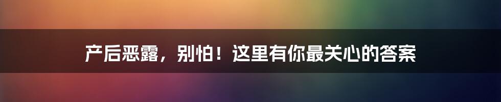 产后恶露,别怕!这里有你最关心的答案