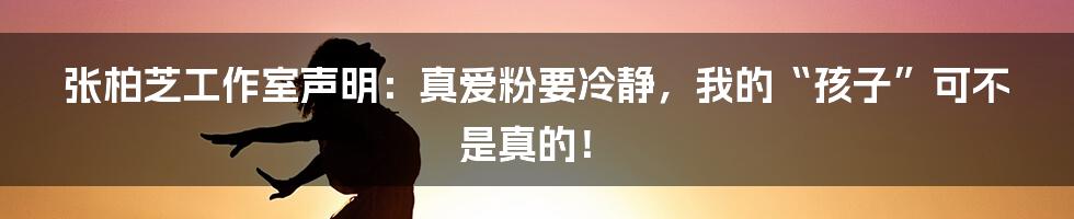 张柏芝工作室声明：真爱粉要冷静，我的“孩子”可不是真的！