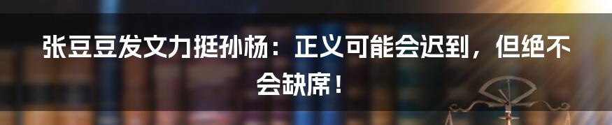 张豆豆发文力挺孙杨：正义可能会迟到，但绝不会缺席！