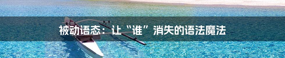 被动语态:让“谁”消失的语法魔法