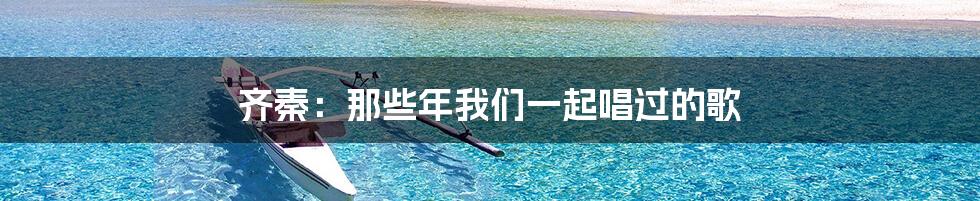 齐秦:那些年我们一起唱过的歌