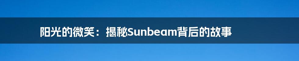 阳光的微笑:揭秘Sunbeam背后的故事
