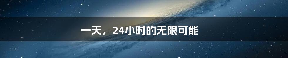 一天,24小时的无限可能