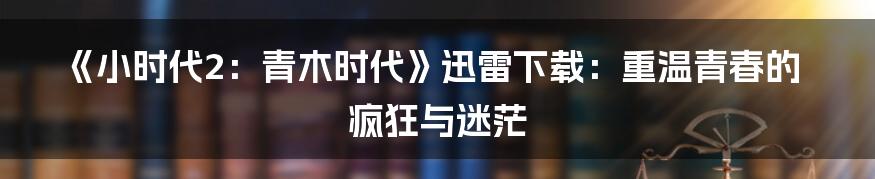 《小时代2：青木时代》迅雷下载：重温青春的疯狂与迷茫
