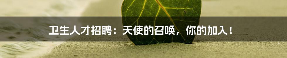 卫生人才招聘：天使的召唤，你的加入！