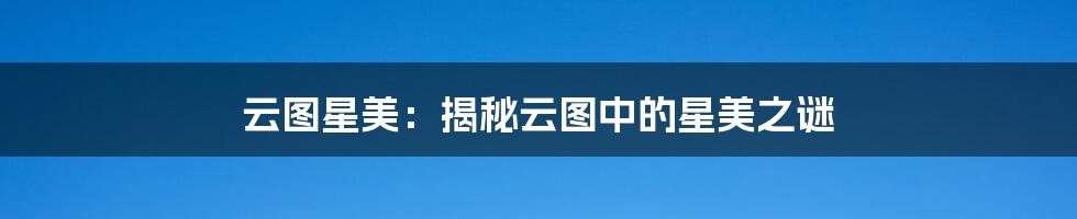 云图星美:揭秘云图中的星美之谜