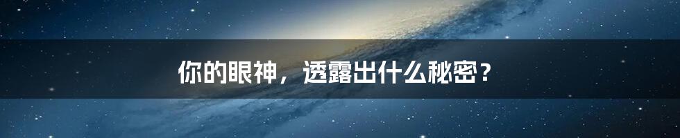 你的眼神，透露出什么秘密？