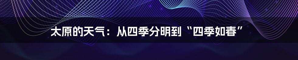 太原的天气:从四季分明到“四季如春”