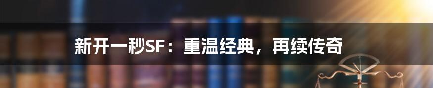 新开一秒SF:重温经典,再续传奇