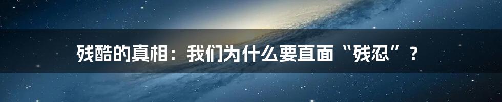 残酷的真相:我们为什么要直面“残忍”?