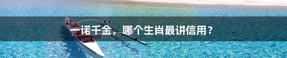 一诺千金，哪个生肖最讲信用？
