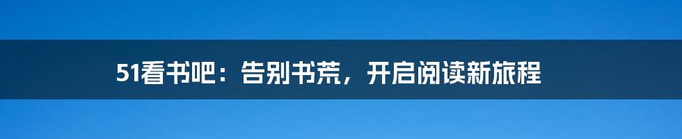 51看书吧:告别书荒,开启阅读新旅程