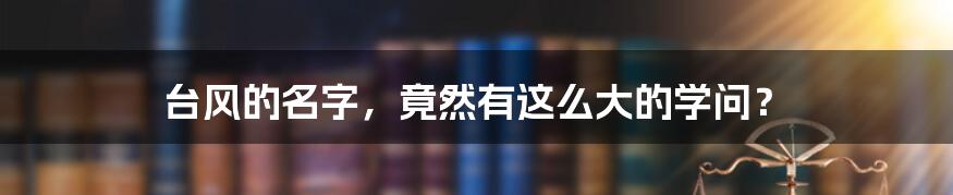 台风的名字,竟然有这么大的学问?