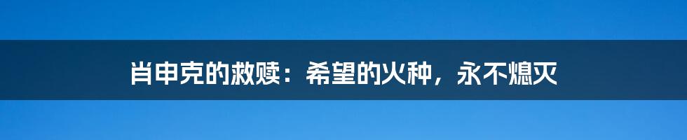 肖申克的救赎:希望的火种,永不熄灭