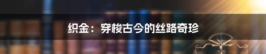 织金:穿梭古今的丝路奇珍