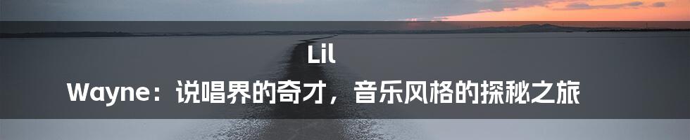 Lil Wayne:说唱界的奇才,音乐风格的探秘之旅