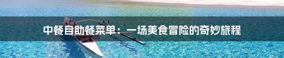 中餐自助餐菜单:一场美食冒险的奇妙旅程