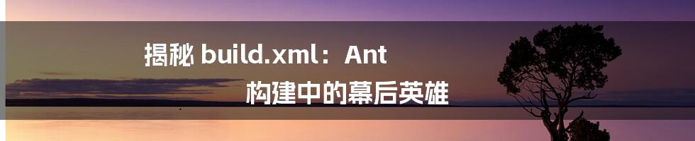 揭秘 build.xml:Ant 构建中的幕后英雄