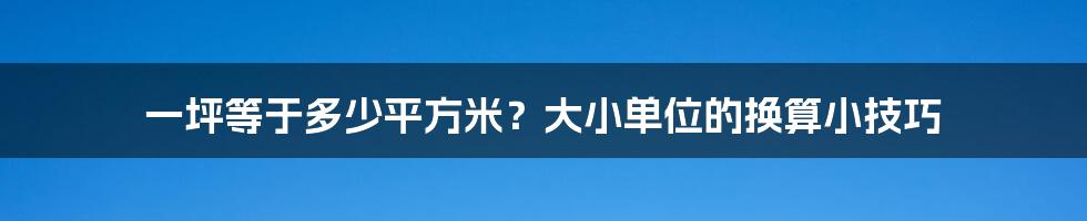一坪等于多少平方米?大小单位的换算小技巧