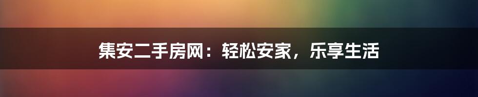 集安二手房网:轻松安家,乐享生活