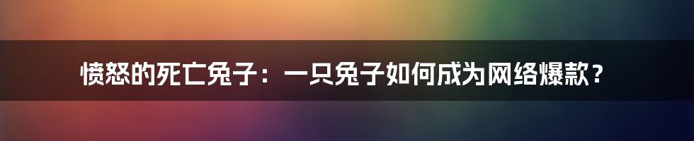 愤怒的死亡兔子：一只兔子如何成为网络爆款？