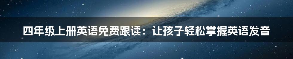 四年级上册英语免费跟读：让孩子轻松掌握英语发音