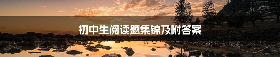 初中生阅读题集锦及附答案