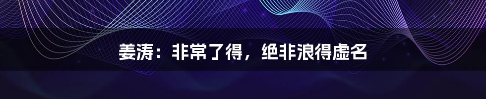 姜涛:非常了得,绝非浪得虚名