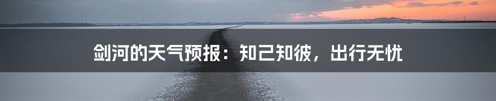 剑河的天气预报:知己知彼,出行无忧