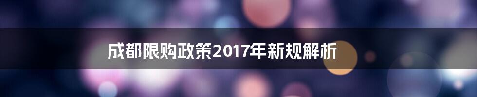 成都限购政策2017年新规解析