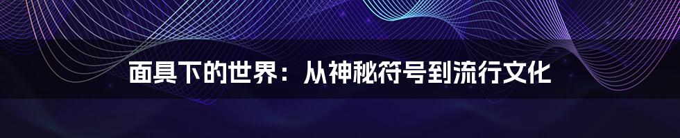 面具下的世界:从神秘符号到流行文化