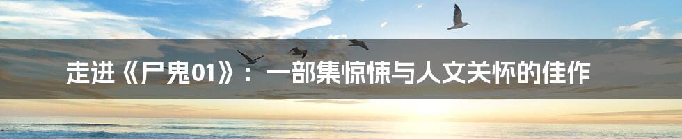 走进《尸鬼01》:一部集惊悚与人文关怀的佳作