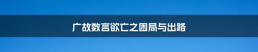 广故数言欲亡之困局与出路