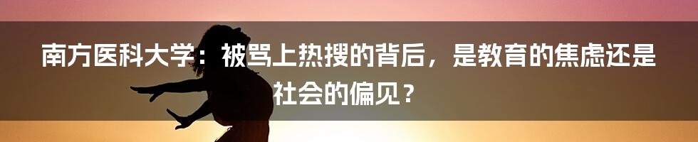 南方医科大学:被骂上热搜的背后,是教育的焦虑还是社会的偏见?