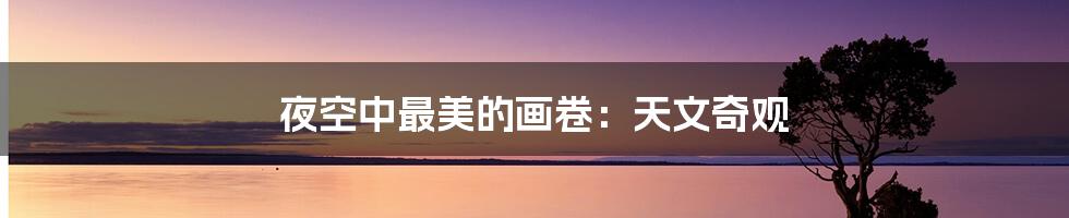 夜空中最美的画卷：天文奇观