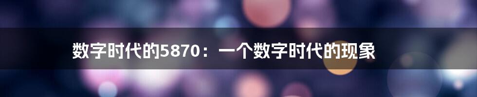 数字时代的5870：一个数字时代的现象