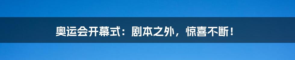 奥运会开幕式:剧本之外,惊喜不断!