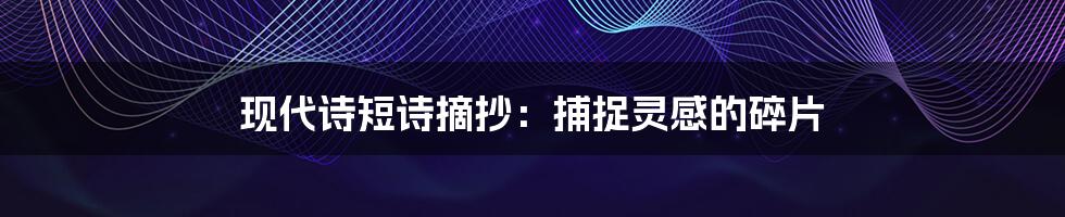 现代诗短诗摘抄:捕捉灵感的碎片