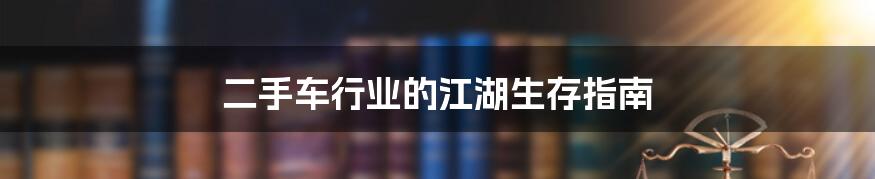 二手车行业的江湖生存指南