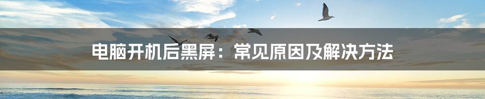 电脑开机后黑屏：常见原因及解决方法