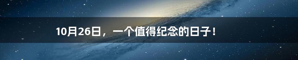 10月26日，一个值得纪念的日子！