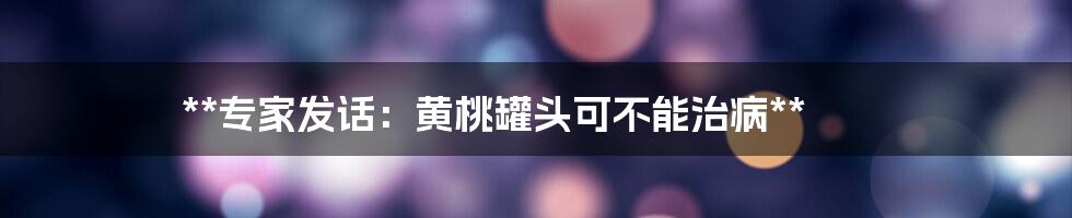 **专家发话：黄桃罐头可不能治病**