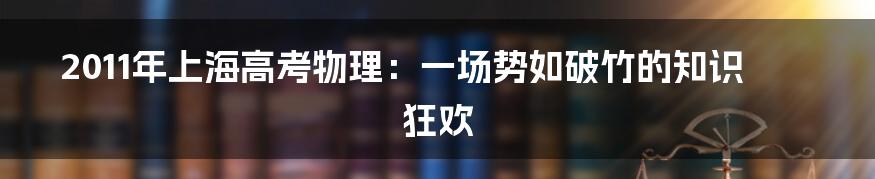 2011年上海高考物理:一场势如破竹的知识狂欢