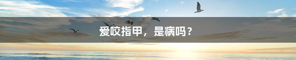 爱咬指甲，是病吗？