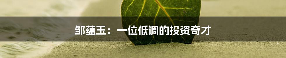 邹蕴玉:一位低调的投资奇才