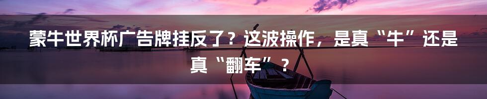 蒙牛世界杯广告牌挂反了?这波操作,是真“牛”还是真“翻车”?