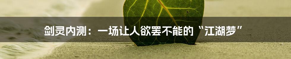剑灵内测:一场让人欲罢不能的“江湖梦”