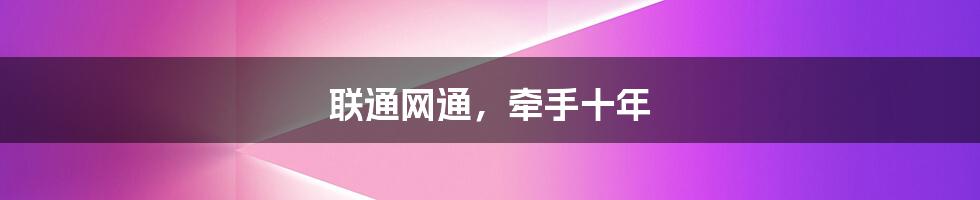 联通网通,牵手十年
