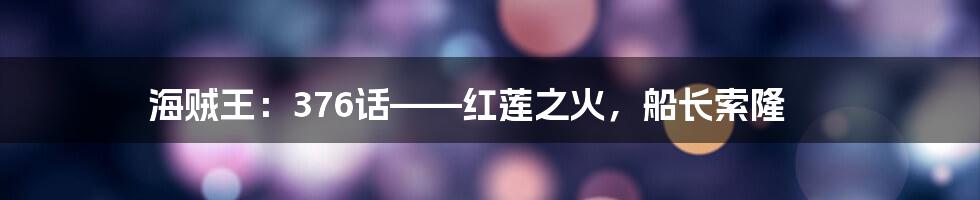 海贼王:376话——红莲之火,船长索隆